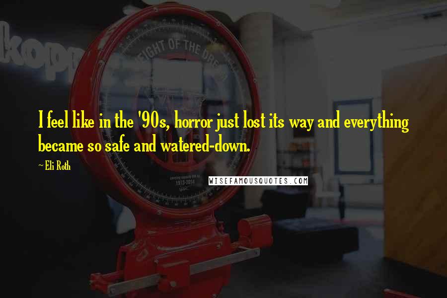 Eli Roth Quotes: I feel like in the '90s, horror just lost its way and everything became so safe and watered-down.