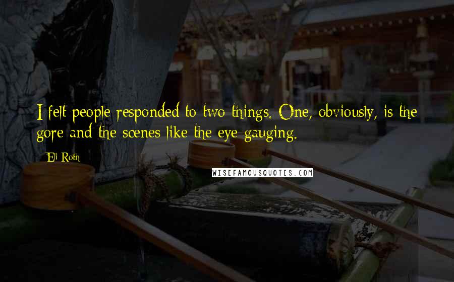 Eli Roth Quotes: I felt people responded to two things. One, obviously, is the gore and the scenes like the eye gauging.