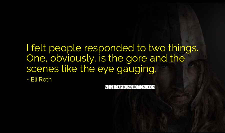 Eli Roth Quotes: I felt people responded to two things. One, obviously, is the gore and the scenes like the eye gauging.