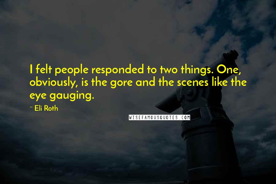 Eli Roth Quotes: I felt people responded to two things. One, obviously, is the gore and the scenes like the eye gauging.