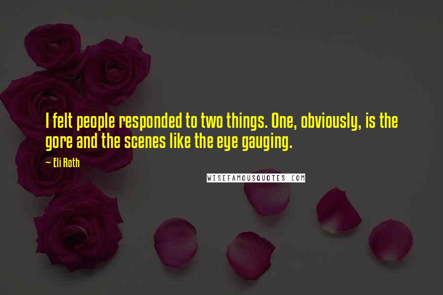 Eli Roth Quotes: I felt people responded to two things. One, obviously, is the gore and the scenes like the eye gauging.
