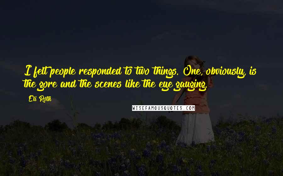 Eli Roth Quotes: I felt people responded to two things. One, obviously, is the gore and the scenes like the eye gauging.