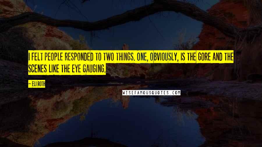 Eli Roth Quotes: I felt people responded to two things. One, obviously, is the gore and the scenes like the eye gauging.
