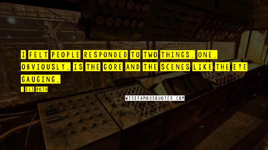 Eli Roth Quotes: I felt people responded to two things. One, obviously, is the gore and the scenes like the eye gauging.