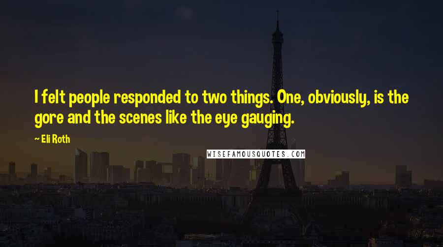 Eli Roth Quotes: I felt people responded to two things. One, obviously, is the gore and the scenes like the eye gauging.