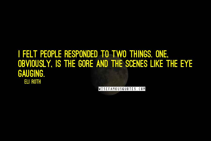 Eli Roth Quotes: I felt people responded to two things. One, obviously, is the gore and the scenes like the eye gauging.