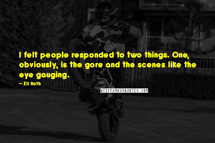 Eli Roth Quotes: I felt people responded to two things. One, obviously, is the gore and the scenes like the eye gauging.
