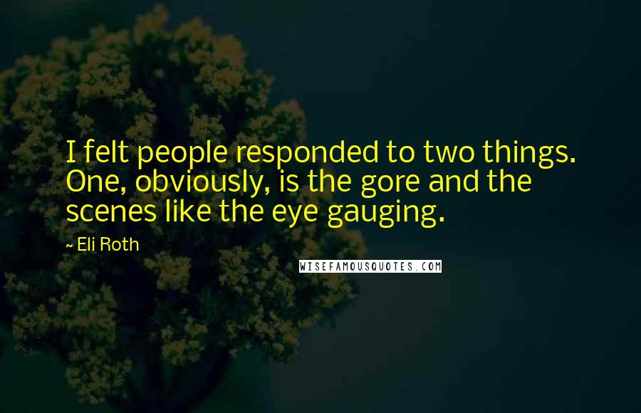 Eli Roth Quotes: I felt people responded to two things. One, obviously, is the gore and the scenes like the eye gauging.