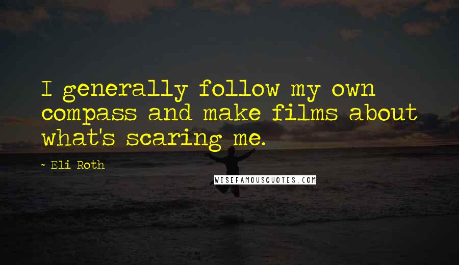 Eli Roth Quotes: I generally follow my own compass and make films about what's scaring me.