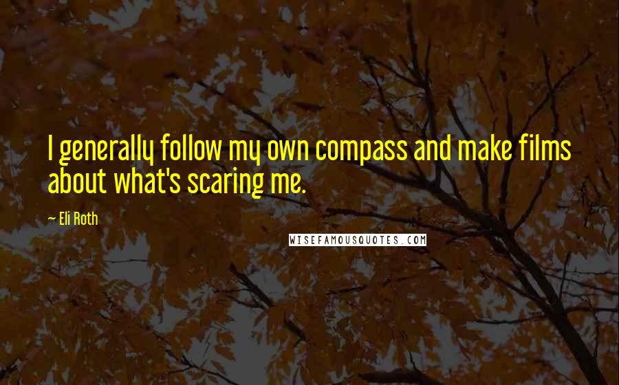 Eli Roth Quotes: I generally follow my own compass and make films about what's scaring me.