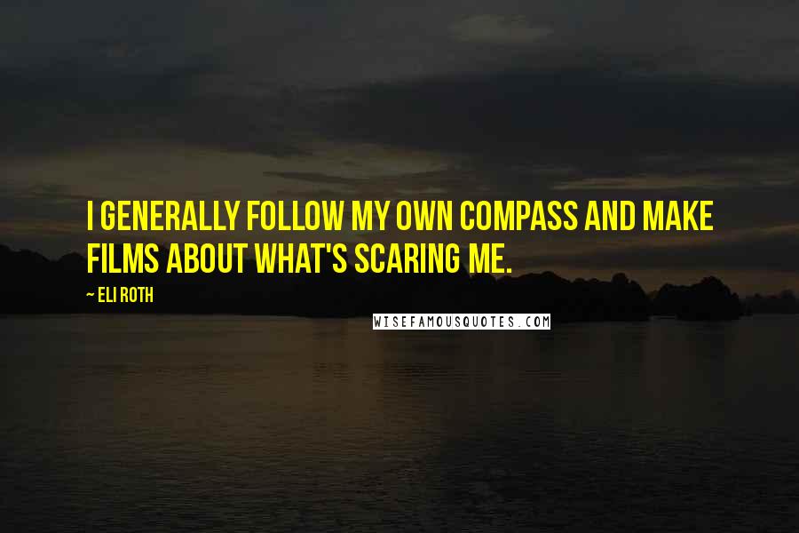 Eli Roth Quotes: I generally follow my own compass and make films about what's scaring me.