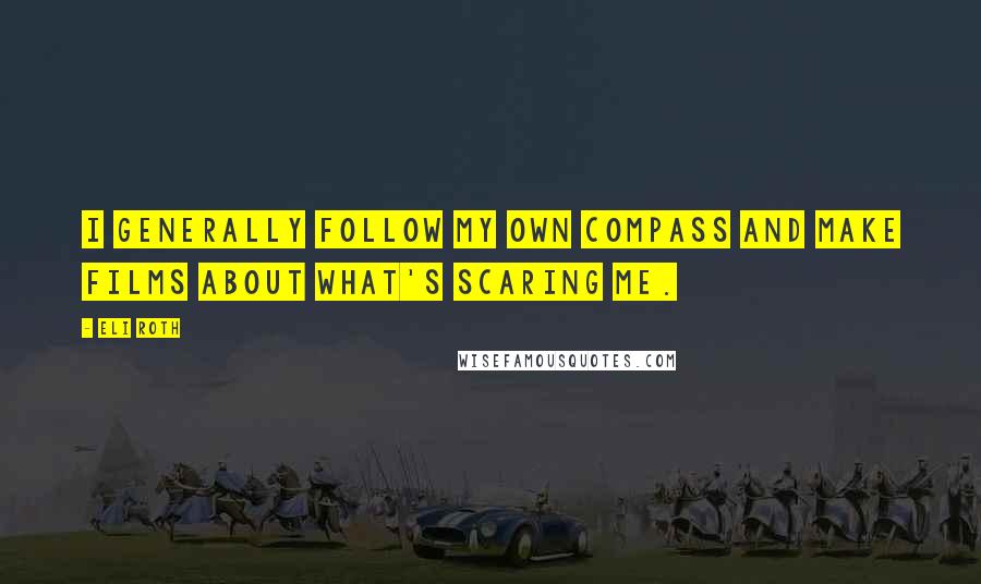 Eli Roth Quotes: I generally follow my own compass and make films about what's scaring me.