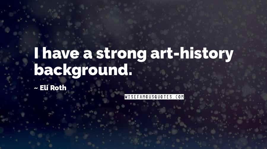 Eli Roth Quotes: I have a strong art-history background.