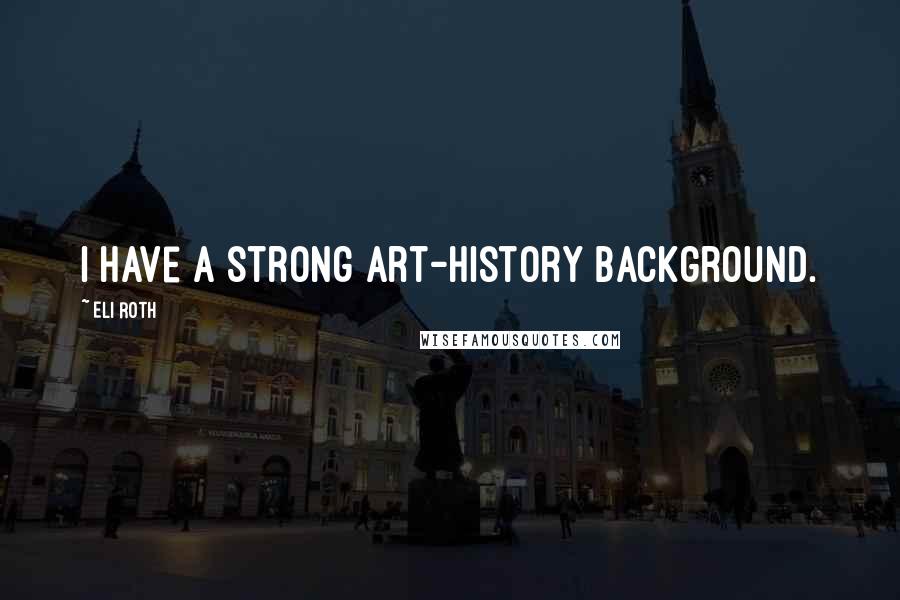 Eli Roth Quotes: I have a strong art-history background.