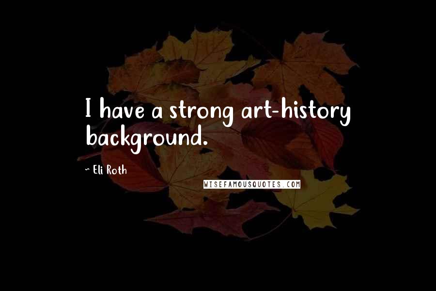 Eli Roth Quotes: I have a strong art-history background.