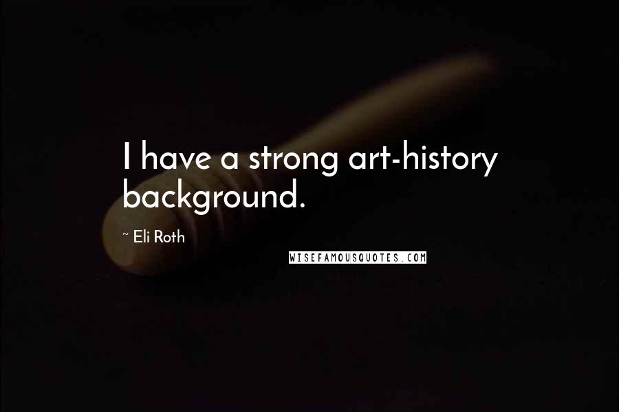 Eli Roth Quotes: I have a strong art-history background.