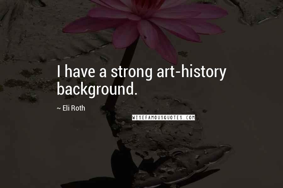 Eli Roth Quotes: I have a strong art-history background.