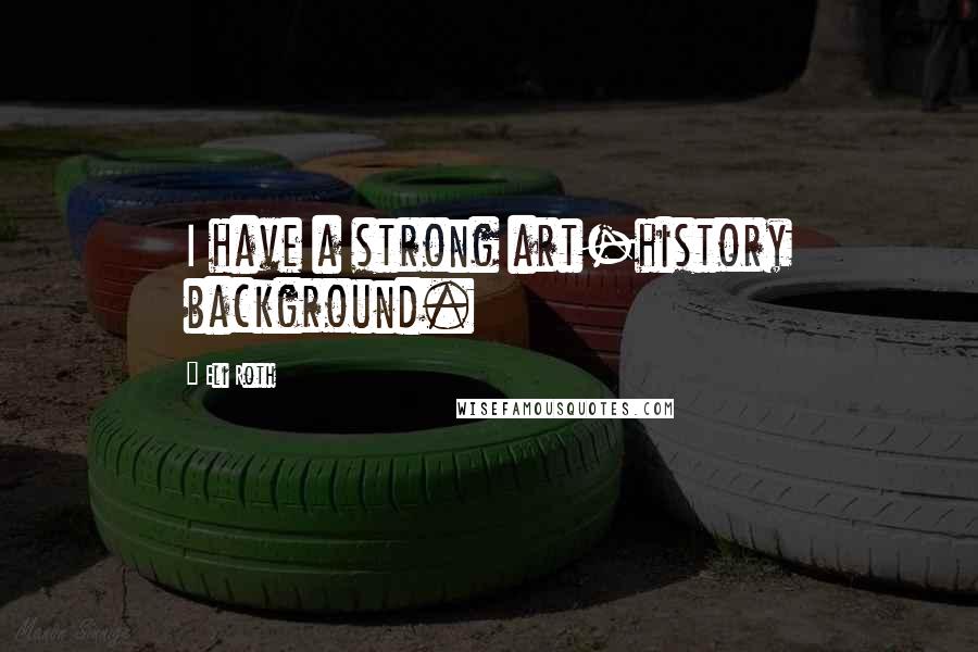 Eli Roth Quotes: I have a strong art-history background.