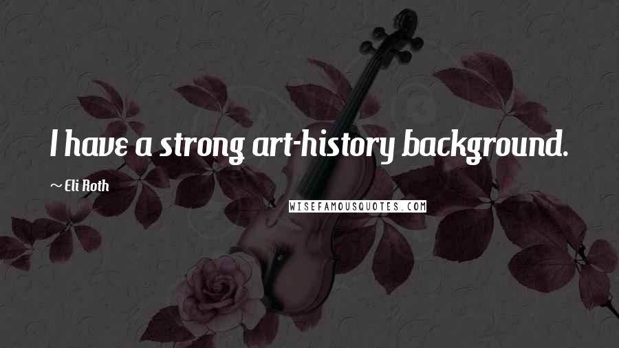 Eli Roth Quotes: I have a strong art-history background.