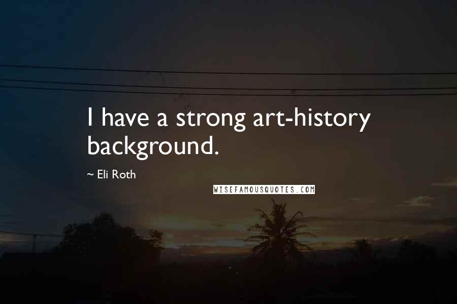 Eli Roth Quotes: I have a strong art-history background.