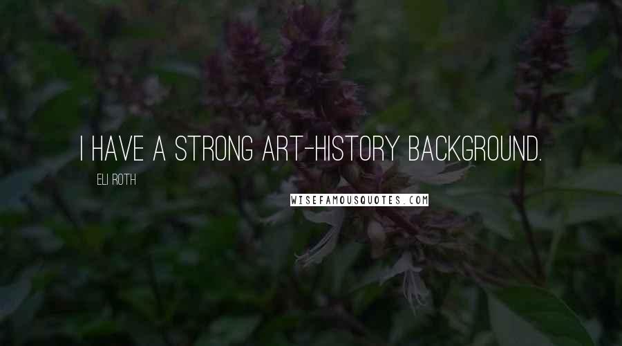 Eli Roth Quotes: I have a strong art-history background.