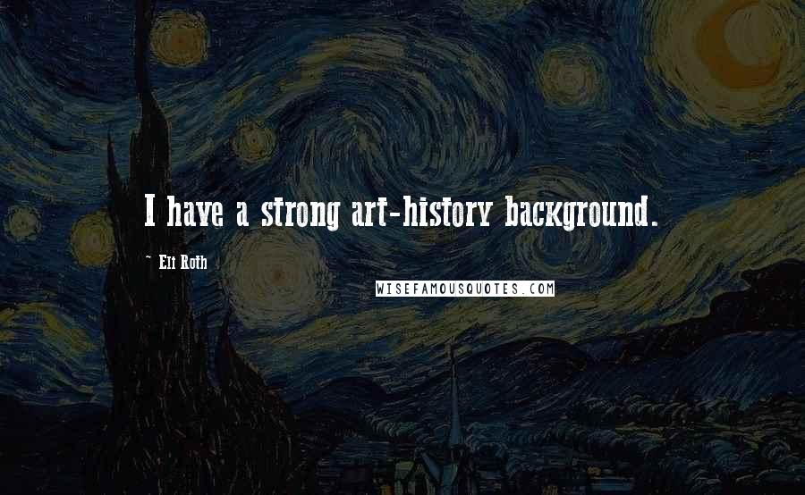 Eli Roth Quotes: I have a strong art-history background.