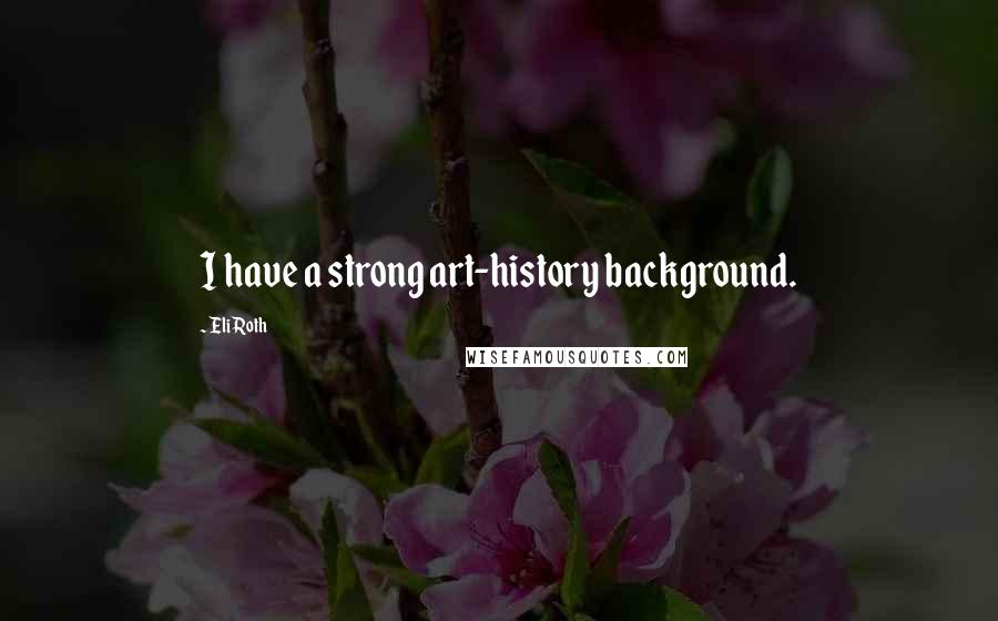 Eli Roth Quotes: I have a strong art-history background.