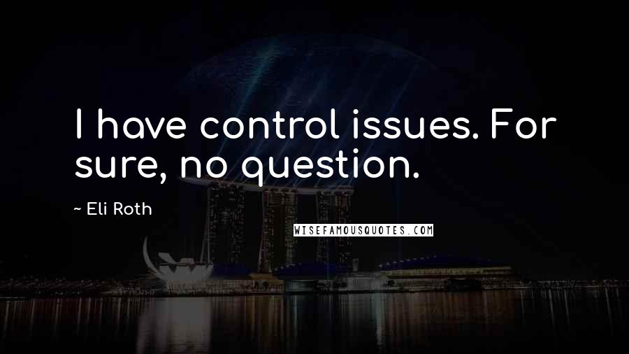 Eli Roth Quotes: I have control issues. For sure, no question.