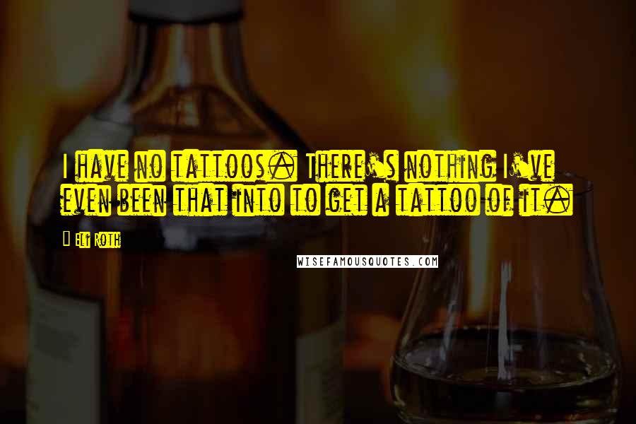 Eli Roth Quotes: I have no tattoos. There's nothing I've even been that into to get a tattoo of it.