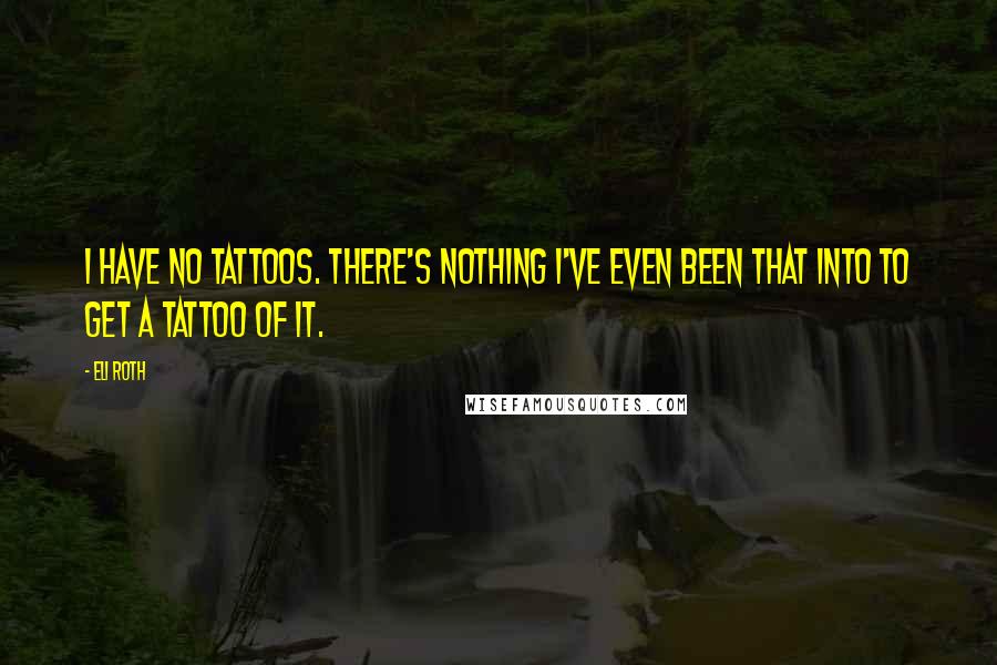 Eli Roth Quotes: I have no tattoos. There's nothing I've even been that into to get a tattoo of it.