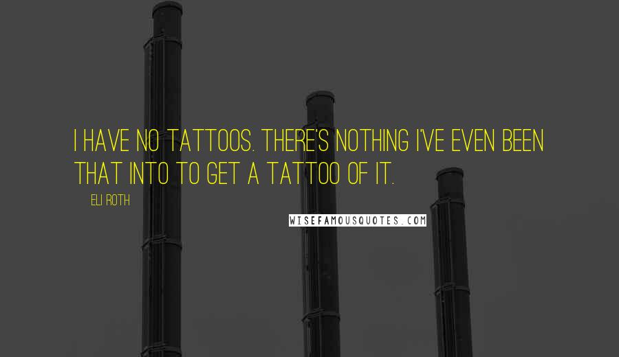 Eli Roth Quotes: I have no tattoos. There's nothing I've even been that into to get a tattoo of it.