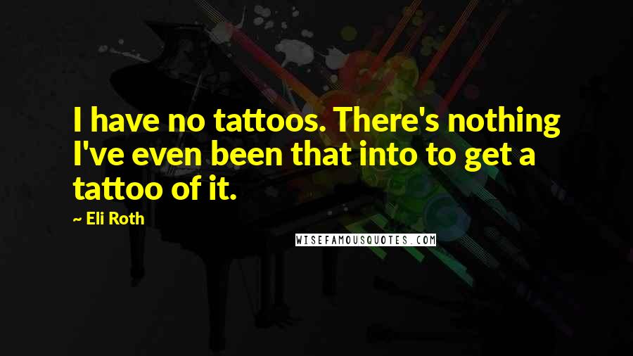 Eli Roth Quotes: I have no tattoos. There's nothing I've even been that into to get a tattoo of it.