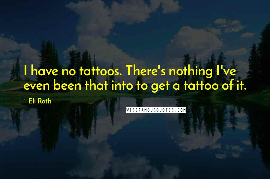 Eli Roth Quotes: I have no tattoos. There's nothing I've even been that into to get a tattoo of it.