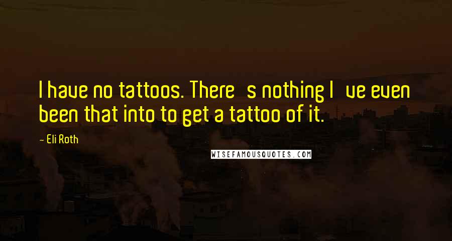 Eli Roth Quotes: I have no tattoos. There's nothing I've even been that into to get a tattoo of it.