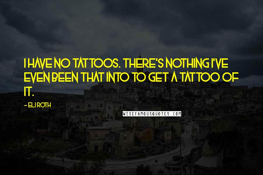 Eli Roth Quotes: I have no tattoos. There's nothing I've even been that into to get a tattoo of it.