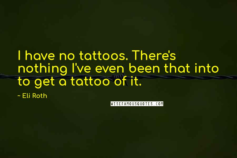 Eli Roth Quotes: I have no tattoos. There's nothing I've even been that into to get a tattoo of it.