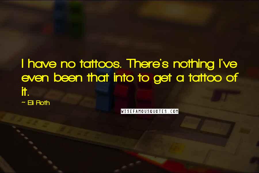 Eli Roth Quotes: I have no tattoos. There's nothing I've even been that into to get a tattoo of it.