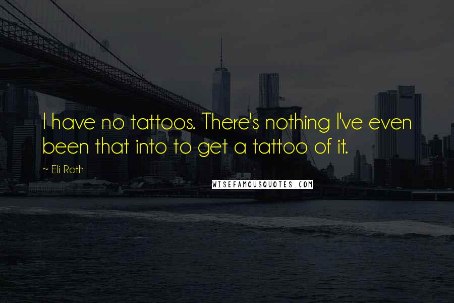 Eli Roth Quotes: I have no tattoos. There's nothing I've even been that into to get a tattoo of it.