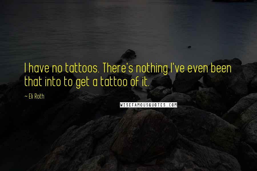 Eli Roth Quotes: I have no tattoos. There's nothing I've even been that into to get a tattoo of it.