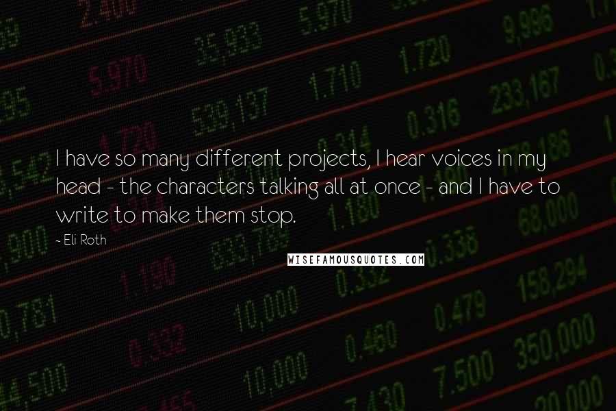 Eli Roth Quotes: I have so many different projects, I hear voices in my head - the characters talking all at once - and I have to write to make them stop.