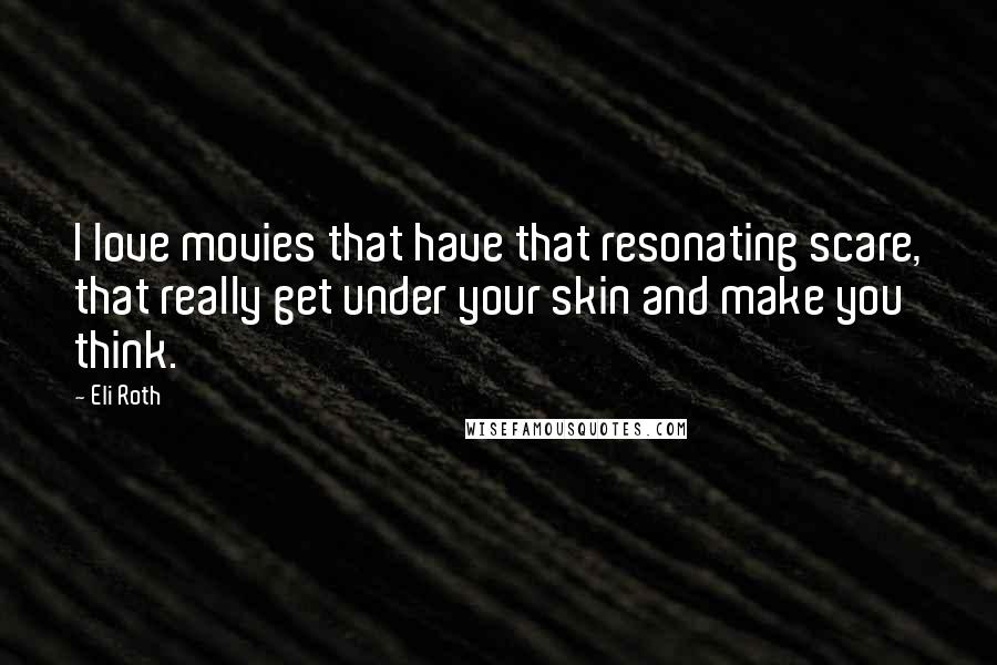 Eli Roth Quotes: I love movies that have that resonating scare, that really get under your skin and make you think.