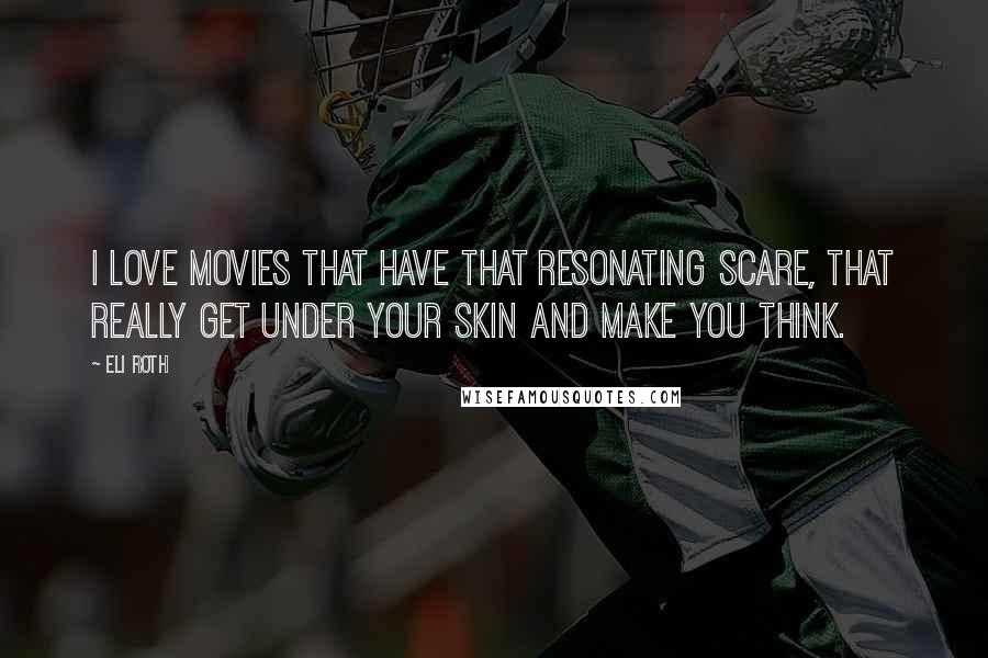 Eli Roth Quotes: I love movies that have that resonating scare, that really get under your skin and make you think.