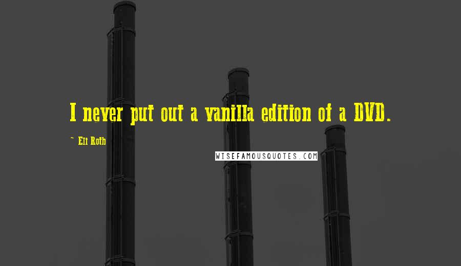 Eli Roth Quotes: I never put out a vanilla edition of a DVD.