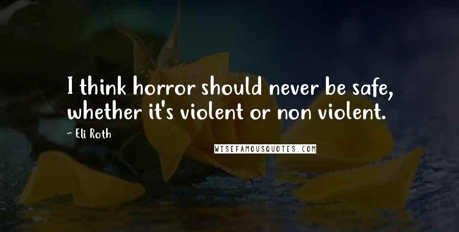 Eli Roth Quotes: I think horror should never be safe, whether it's violent or non violent.