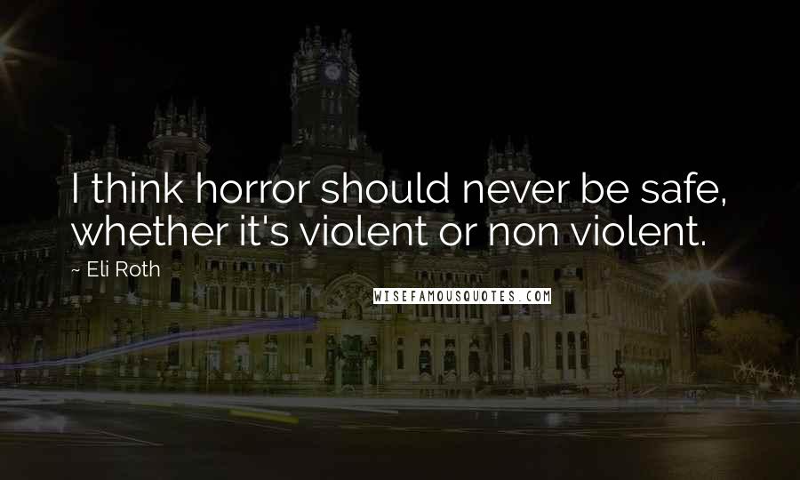 Eli Roth Quotes: I think horror should never be safe, whether it's violent or non violent.