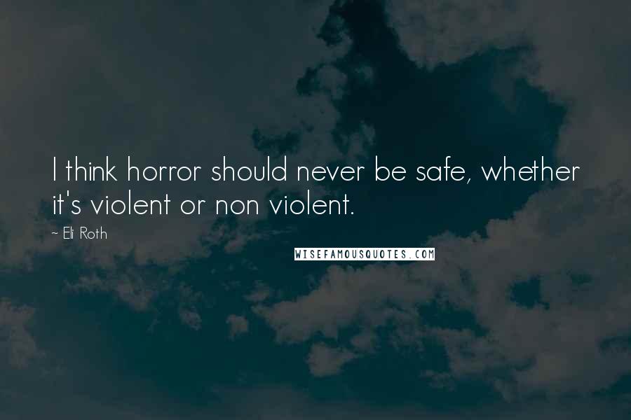 Eli Roth Quotes: I think horror should never be safe, whether it's violent or non violent.