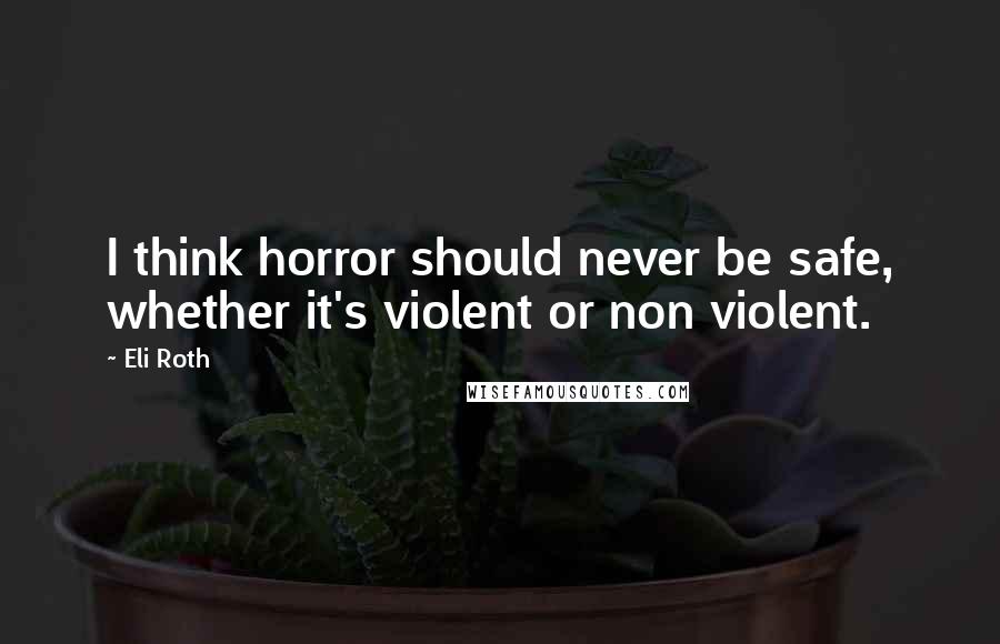 Eli Roth Quotes: I think horror should never be safe, whether it's violent or non violent.