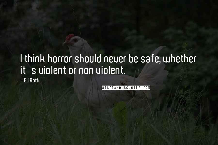 Eli Roth Quotes: I think horror should never be safe, whether it's violent or non violent.