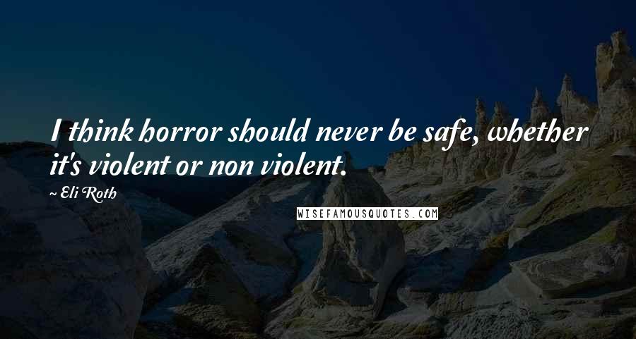 Eli Roth Quotes: I think horror should never be safe, whether it's violent or non violent.