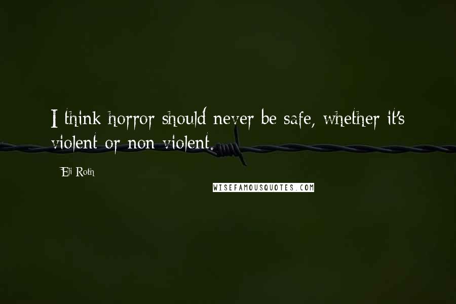 Eli Roth Quotes: I think horror should never be safe, whether it's violent or non violent.